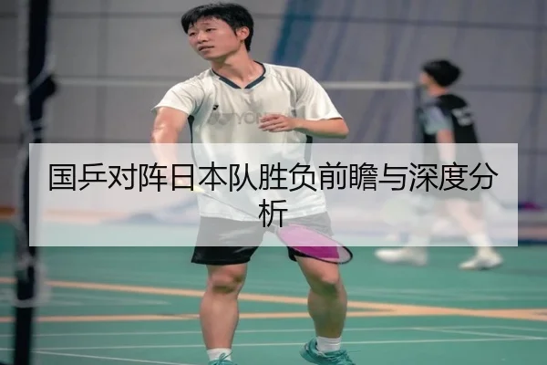 国乒对阵日本队胜负前瞻与深度分析